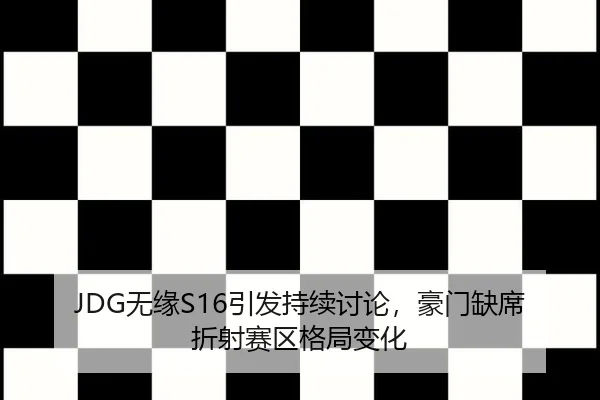 JDG无缘S16引发持续讨论，豪门缺席折射赛区格局变化（hth）